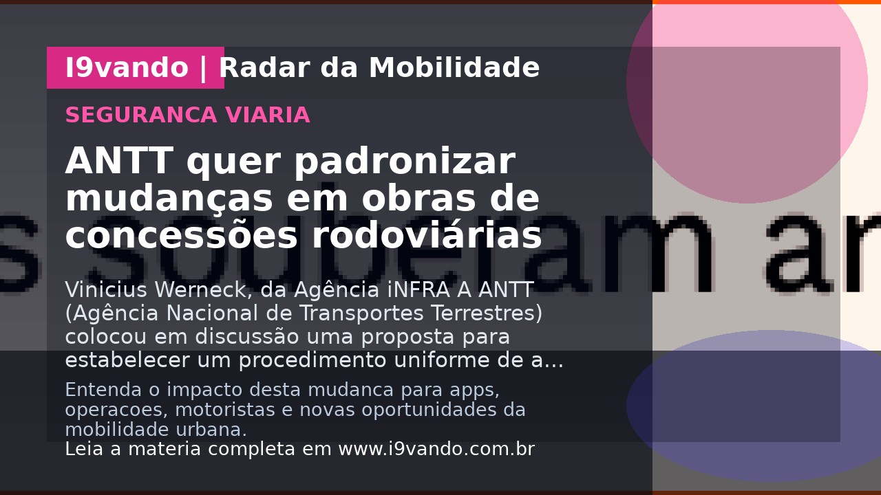 ANTT quer padronizar mudanças em obras de concessões rodoviárias
