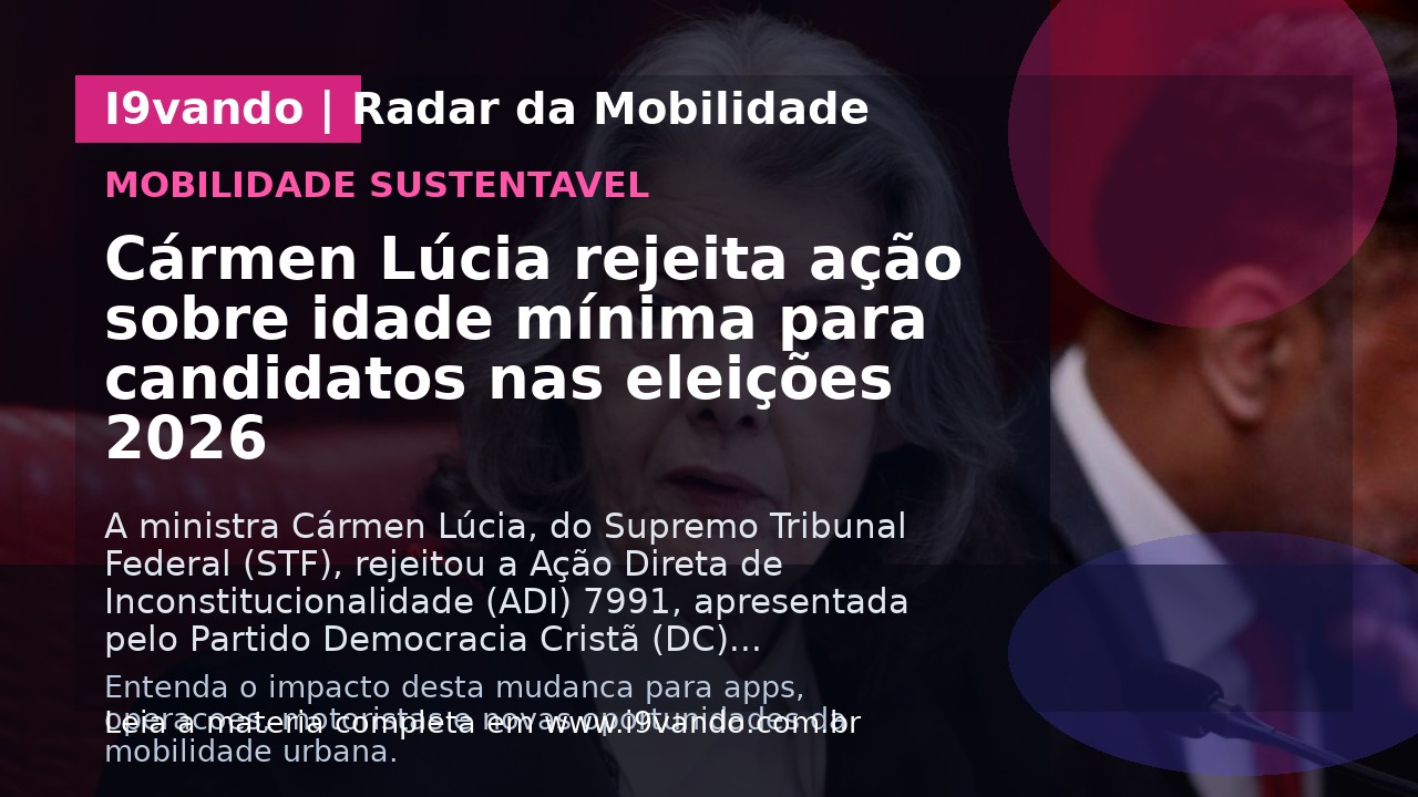Cármen Lúcia rejeita ação sobre idade mínima para candidatos nas eleições 2026