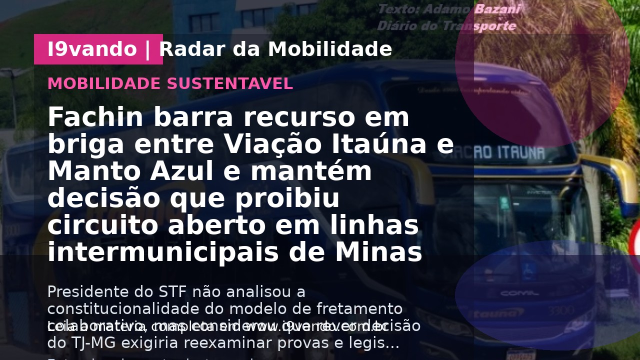 Fachin barra recurso em briga entre Viação Itaúna e Manto Azul e mantém decisão que proibiu circuito aberto em linhas intermunicipais de Minas Gerais