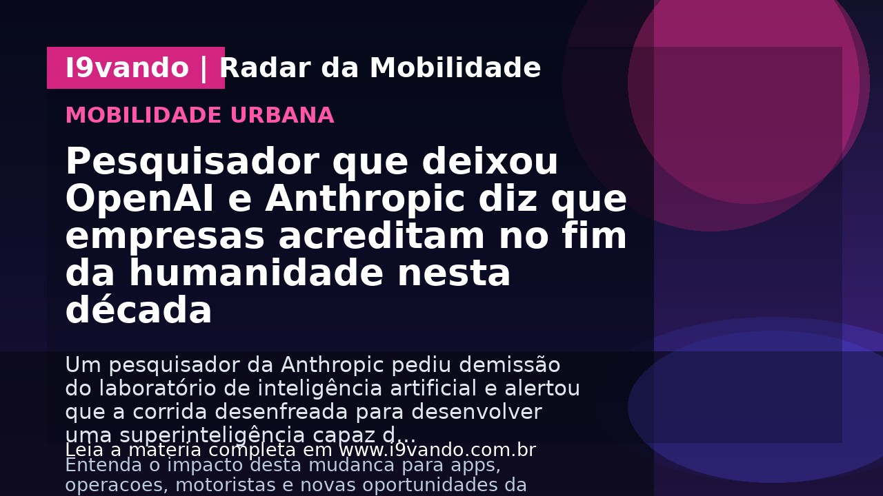 Pesquisador que deixou OpenAI e Anthropic diz que empresas acreditam no fim da humanidade nesta década