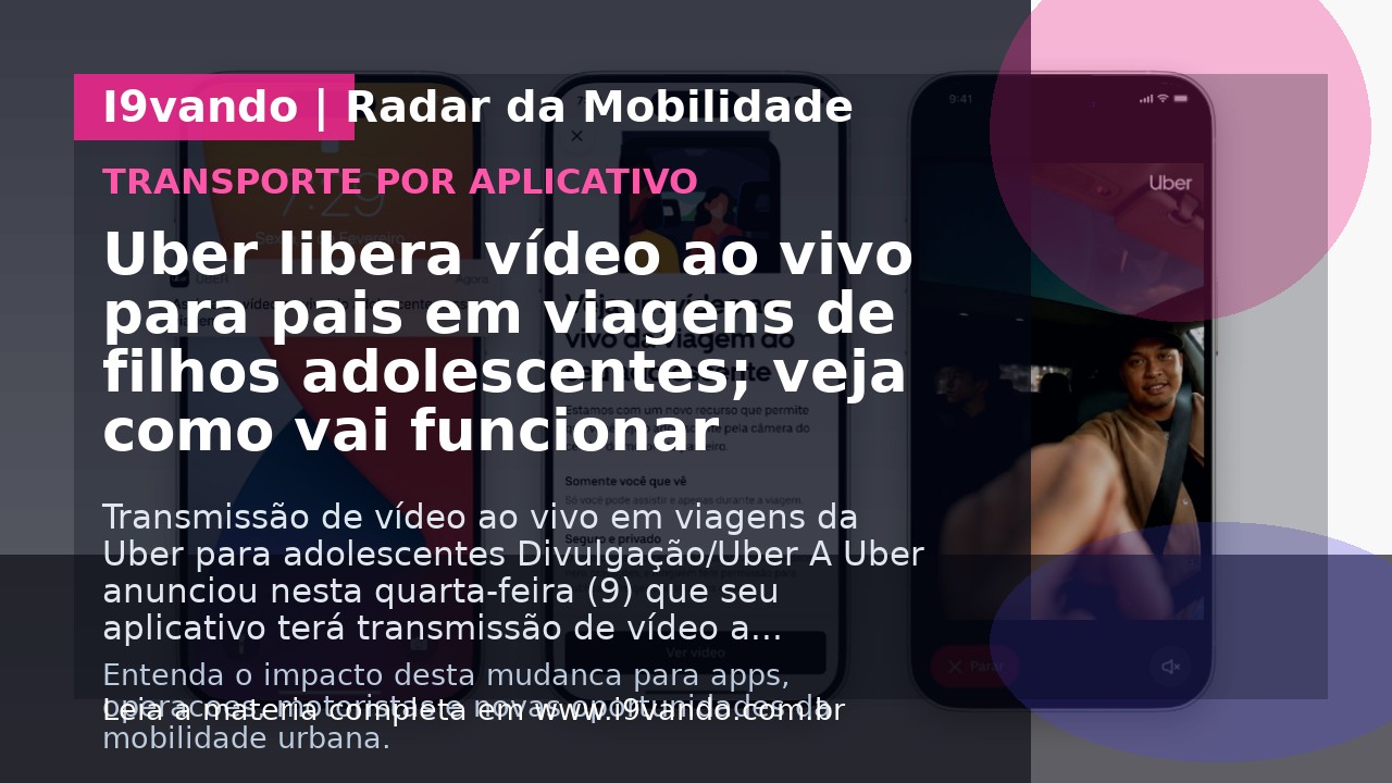 Uber libera vídeo ao vivo para pais em viagens de filhos adolescentes; veja como vai funcionar