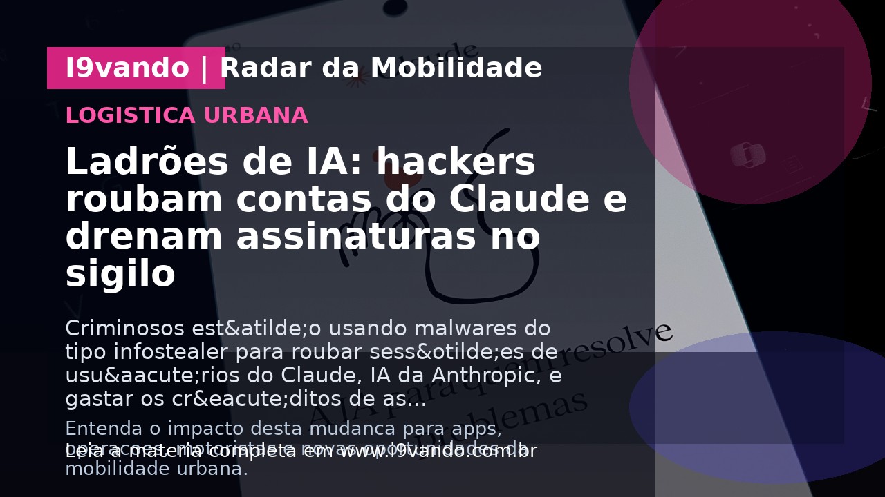 Ladrões de IA: hackers roubam contas do Claude e drenam assinaturas no sigilo