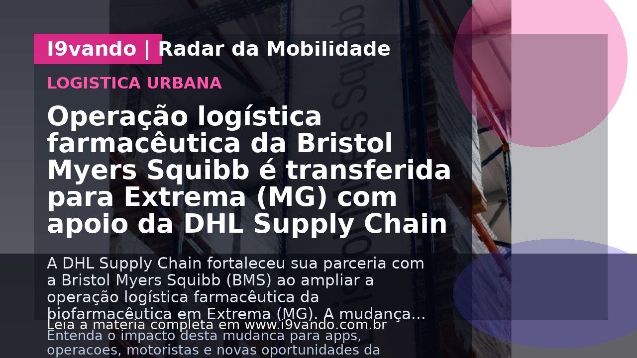 Operação logística farmacêutica da Bristol Myers Squibb é transferida para Extrema (MG) com apoio da DHL Supply Chain