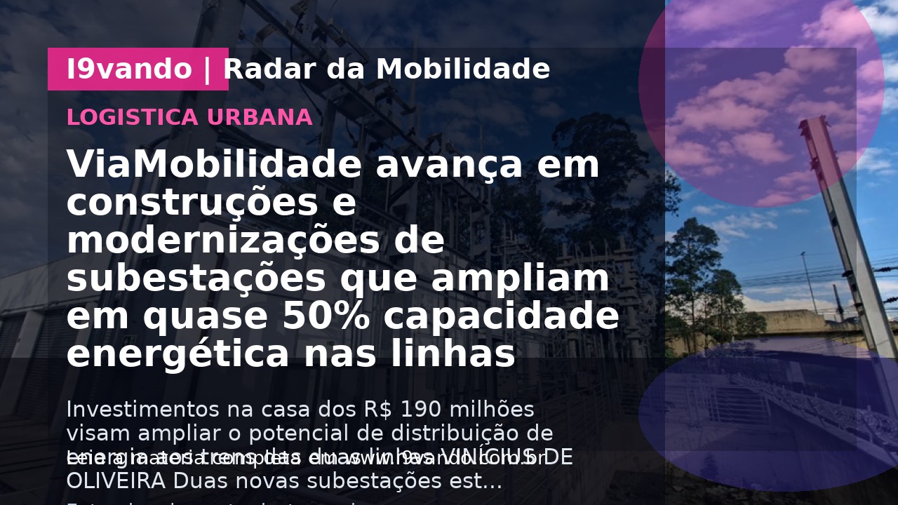 ViaMobilidade avança em construções e modernizações de subestações que ampliam em quase 50% capacidade energética nas linhas 8-Diamante e 9-Esmeralda