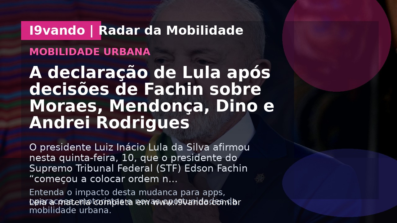A declaração de Lula após decisões de Fachin sobre Moraes, Mendonça, Dino e Andrei Rodrigues