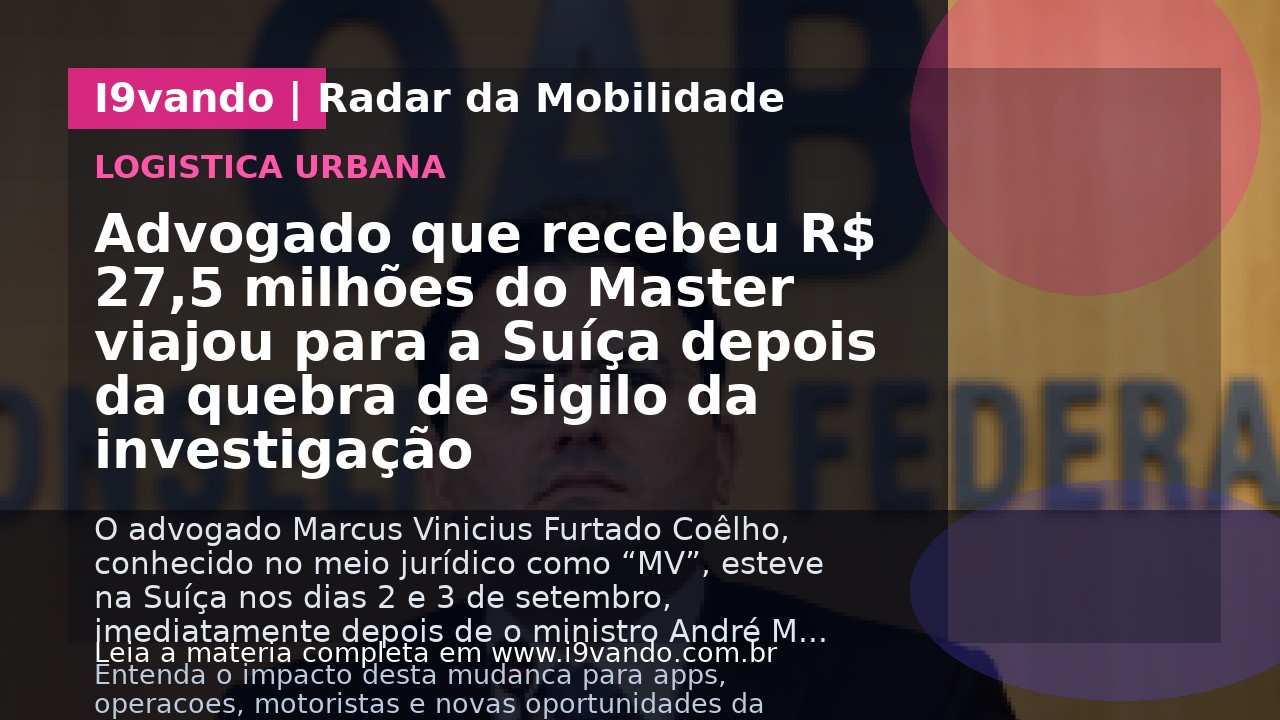 Advogado que recebeu R$ 27,5 milhões do Master viajou para a Suíça depois da quebra de sigilo da investigação