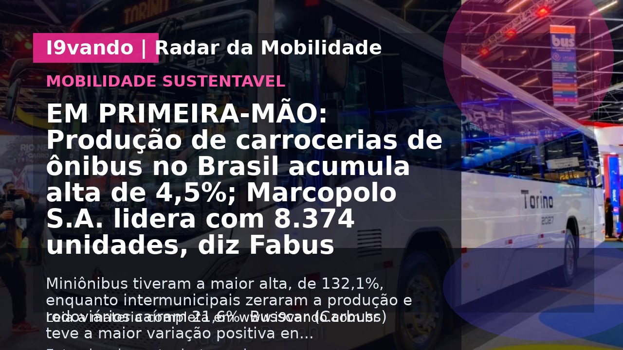 EM PRIMEIRA-MÃO: Produção de carrocerias de ônibus no Brasil acumula alta de 4,5%; Marcopolo S.A. lidera com 8.374 unidades, diz Fabus