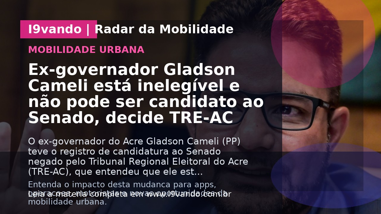 Ex-governador Gladson Cameli está inelegível e não pode ser candidato ao Senado, decide TRE-AC
