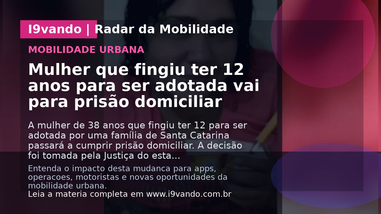 Mulher que fingiu ter 12 anos para ser adotada vai para prisão domiciliar