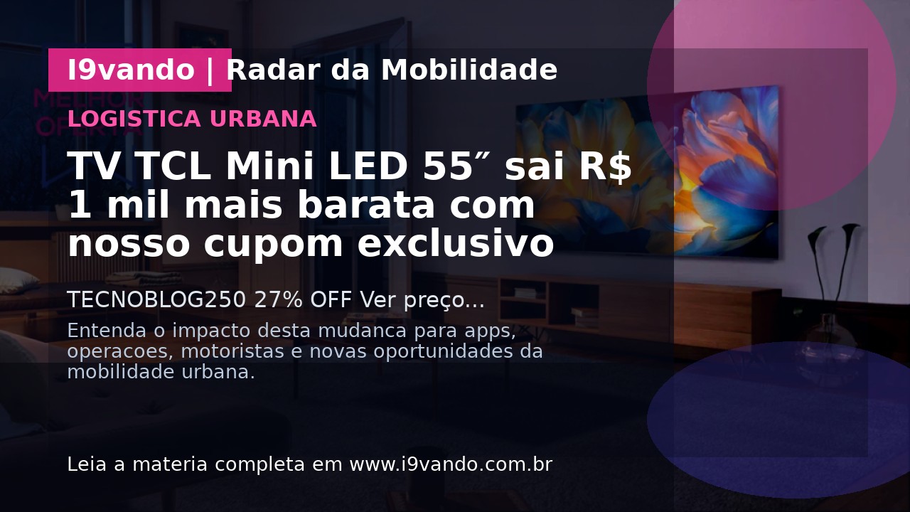 TV TCL Mini LED 55″ sai R$ 1 mil mais barata com nosso cupom exclusivo