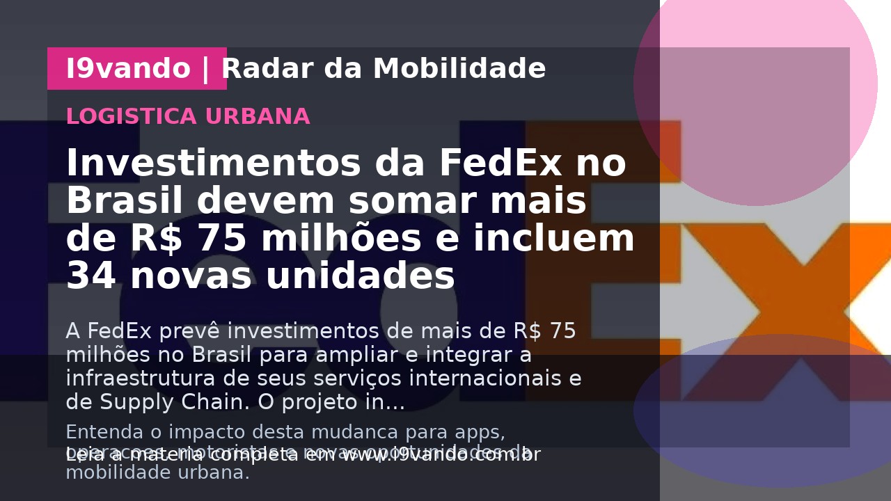 Investimentos da FedEx no Brasil devem somar mais de R$ 75 milhões e incluem 34 novas unidades