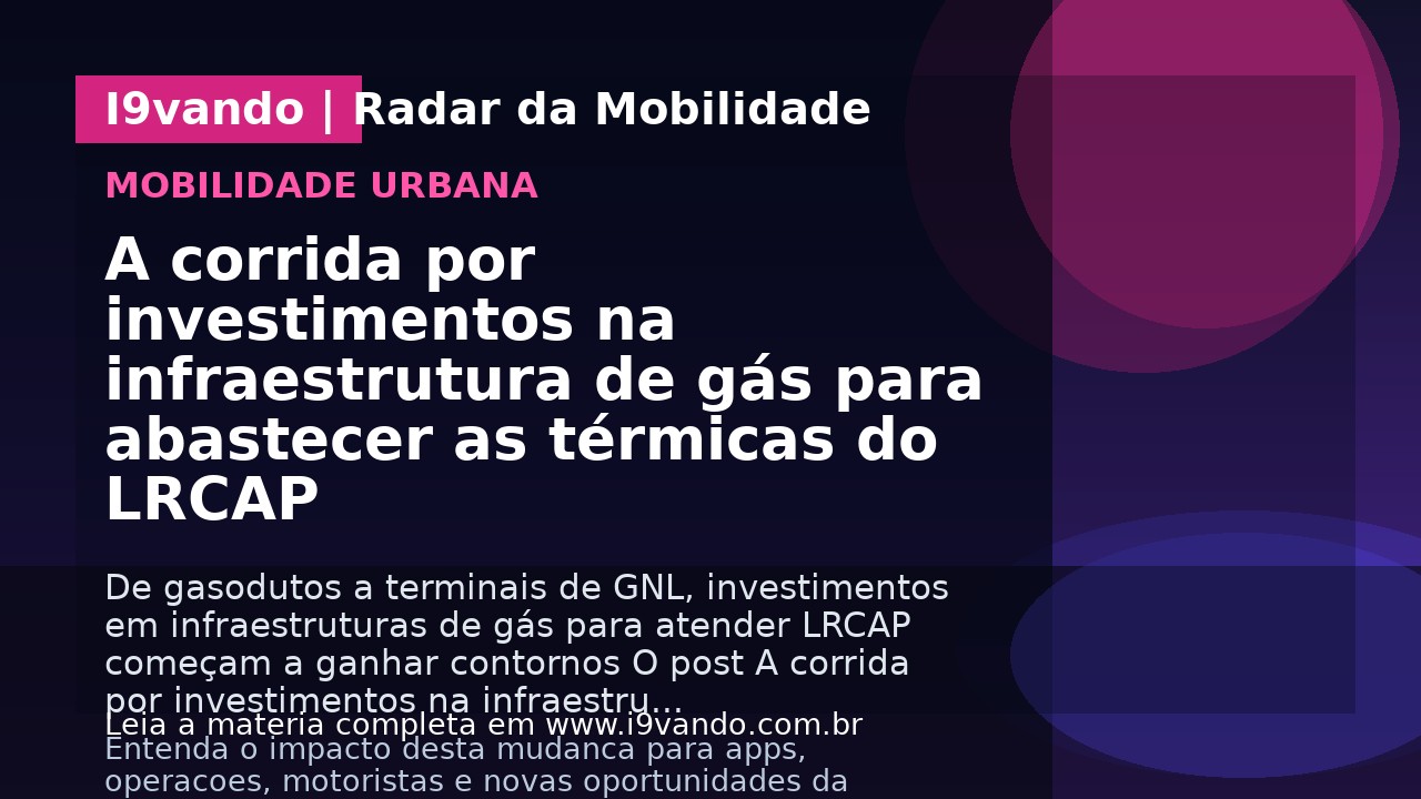 A corrida por investimentos na infraestrutura de gás para abastecer as térmicas do LRCAP