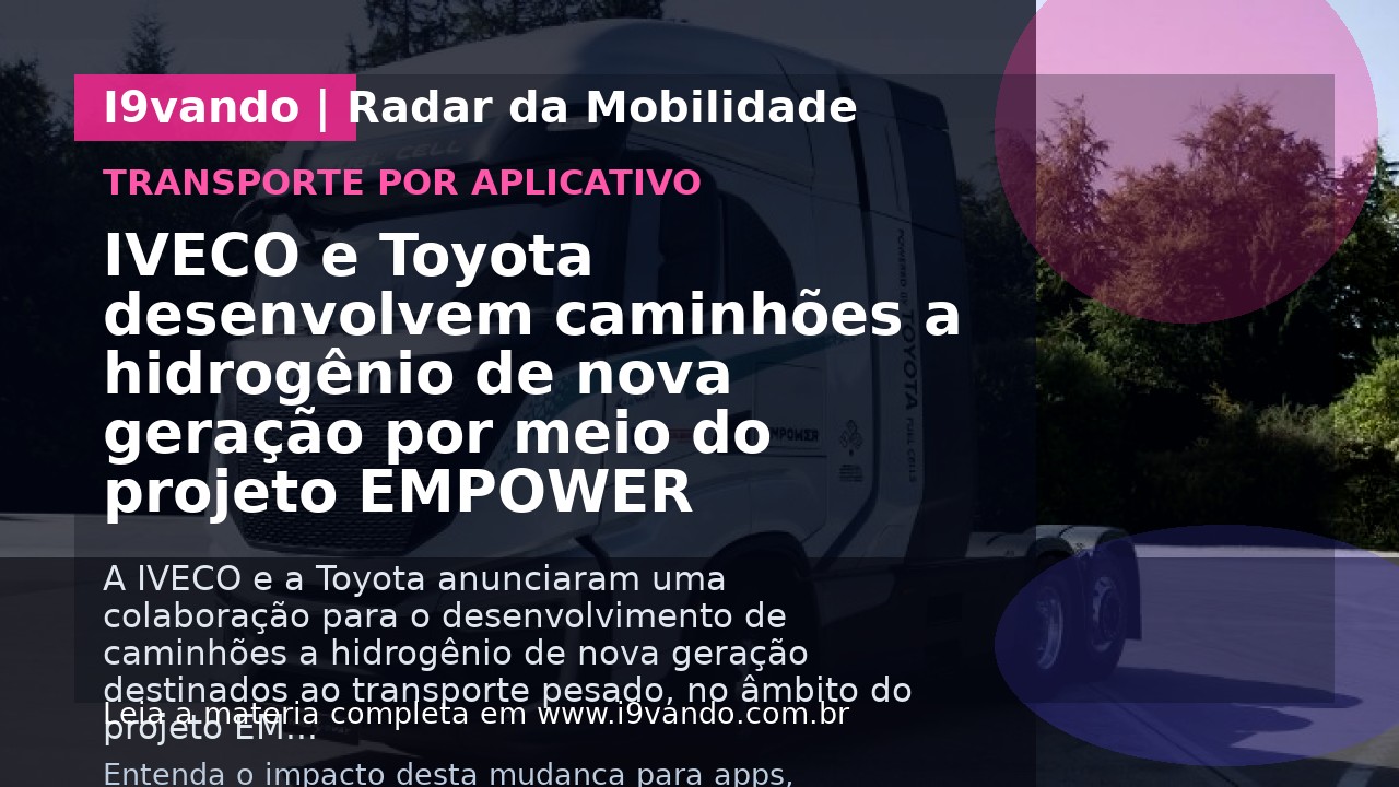 IVECO e Toyota desenvolvem caminhões a hidrogênio de nova geração por meio do projeto EMPOWER