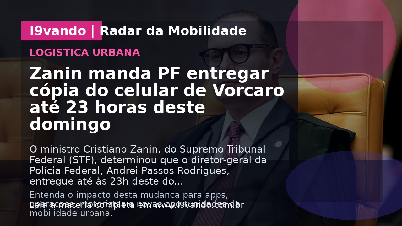 Zanin manda PF entregar cópia do celular de Vorcaro até 23 horas deste domingo