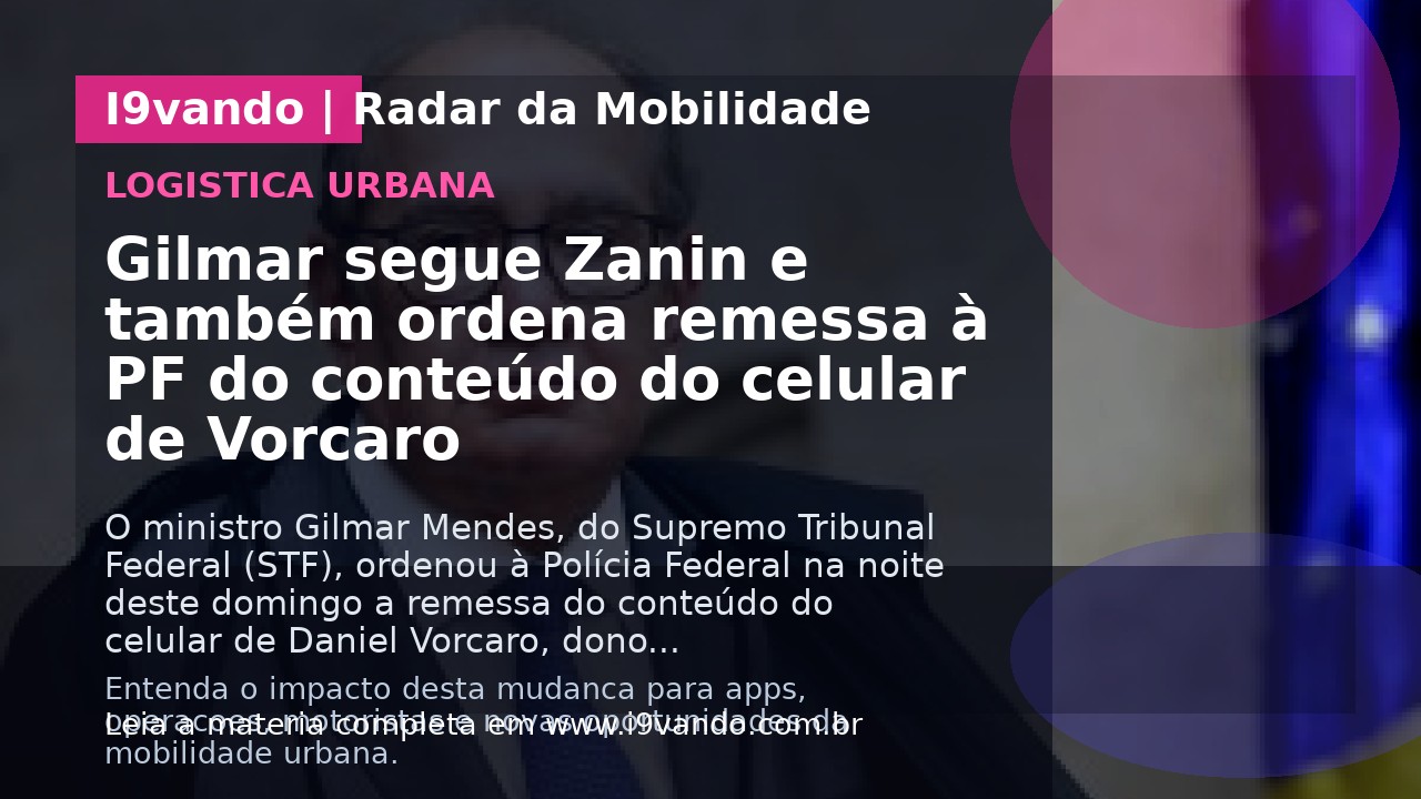 Gilmar segue Zanin e também ordena remessa à PF do conteúdo do celular de Vorcaro