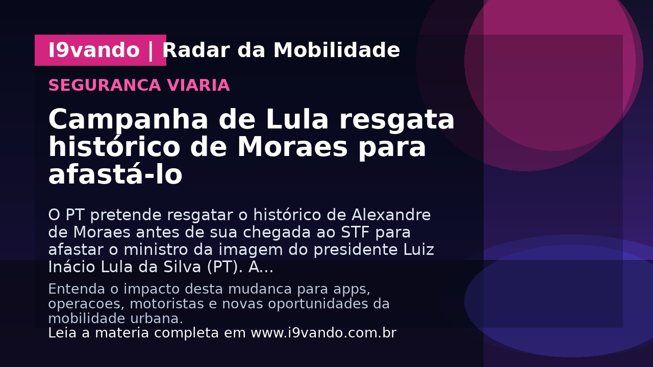 Campanha de Lula resgata histórico de Moraes para afastá-lo