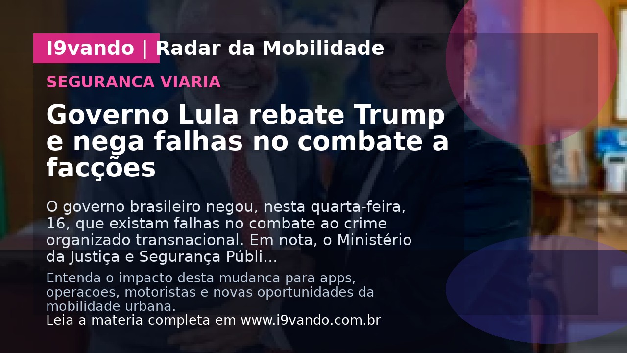 Governo Lula rebate Trump e nega falhas no combate a facções