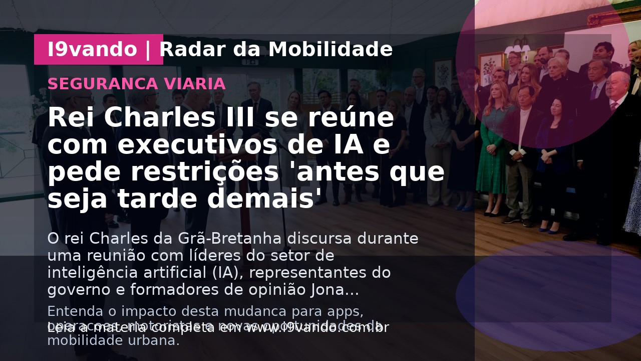 Rei Charles III se reúne com executivos de IA e pede restrições 'antes que seja tarde demais'