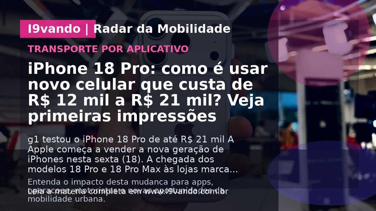 iPhone 18 Pro: como é usar novo celular que custa de R$ 12 mil a R$ 21 mil? Veja primeiras impressões