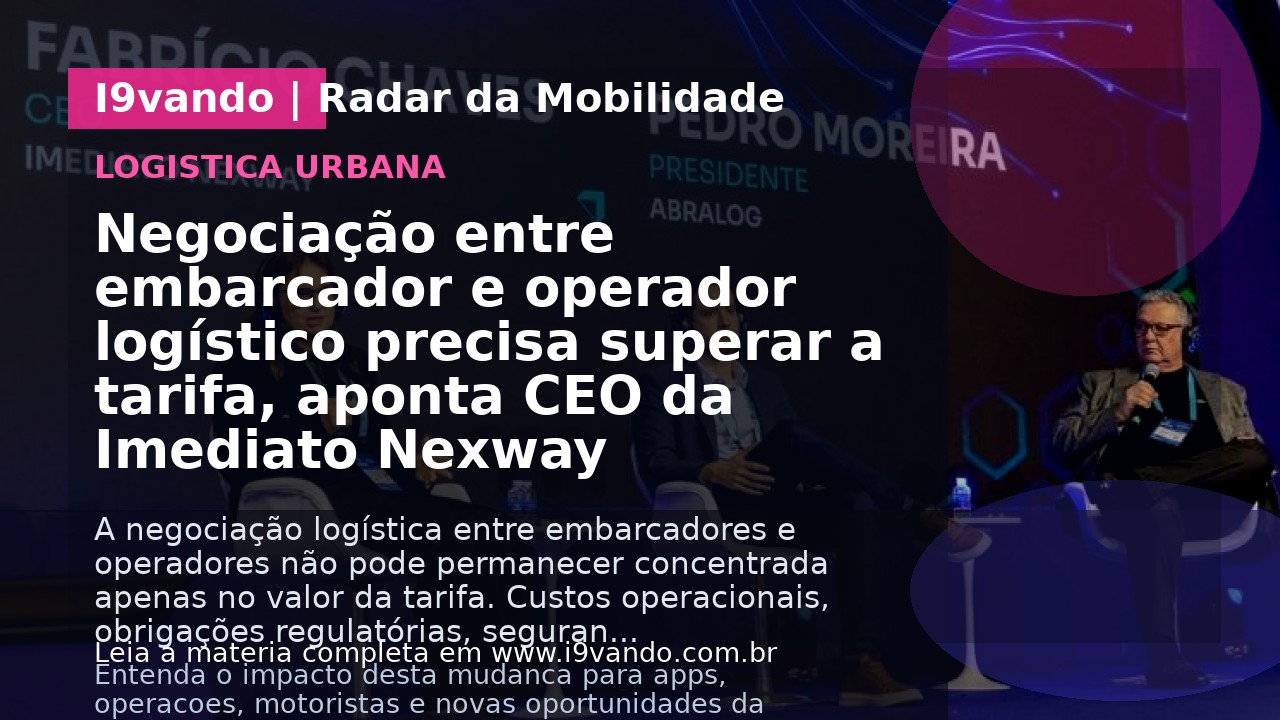 Negociação entre embarcador e operador logístico precisa superar a tarifa, aponta CEO da Imediato Nexway