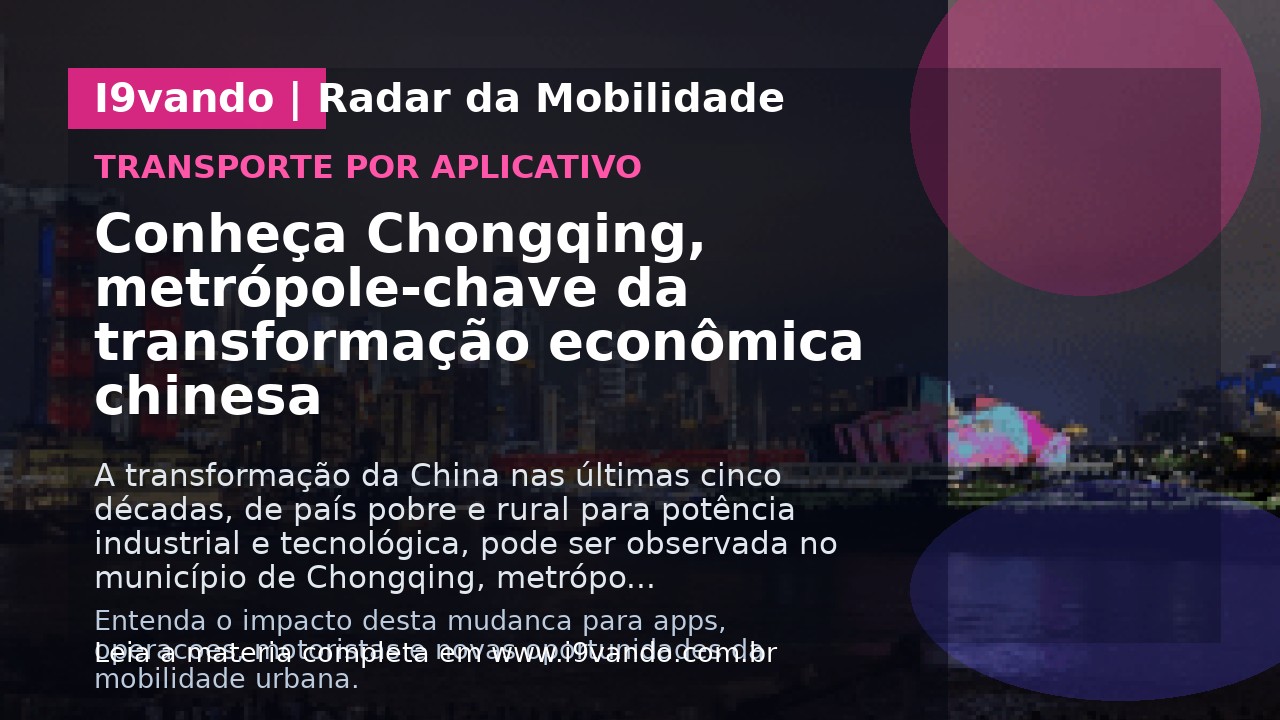 Conheça Chongqing, metrópole-chave da transformação econômica chinesa