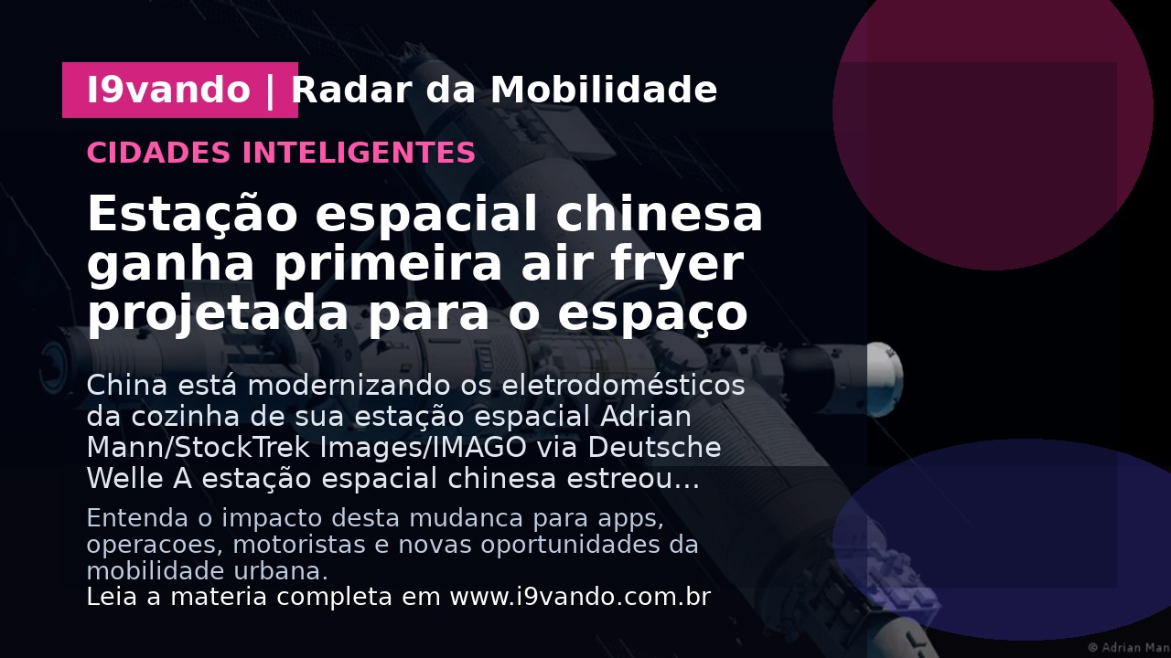 Estação espacial chinesa ganha primeira air fryer projetada para o espaço