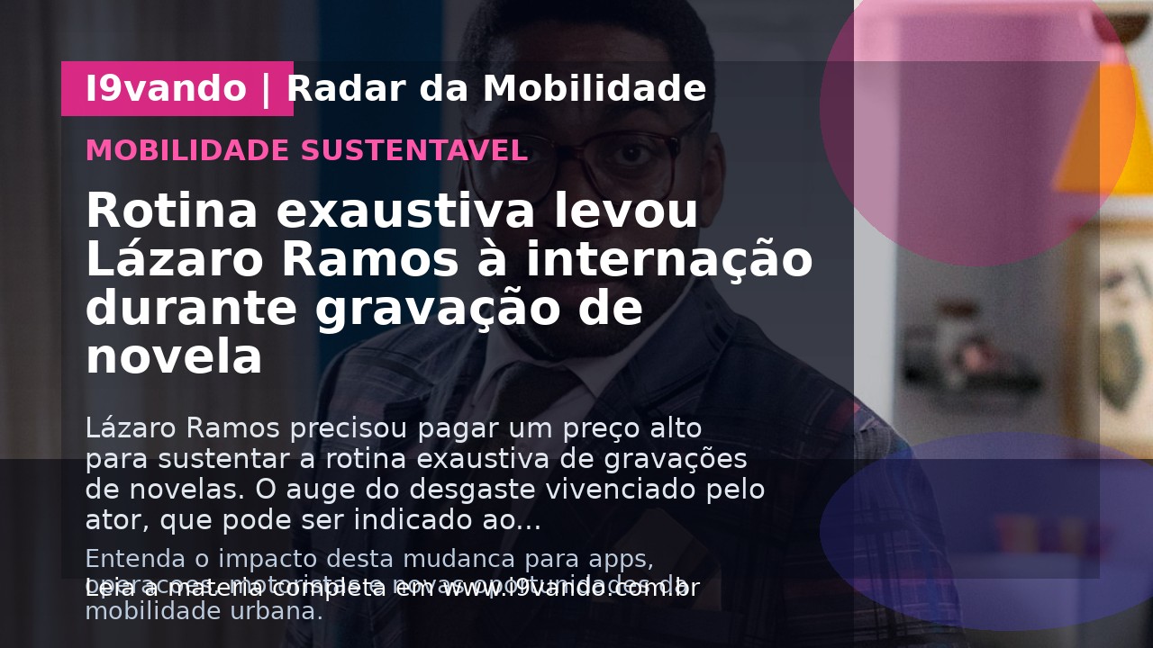Rotina exaustiva levou Lázaro Ramos à internação durante gravação de novela