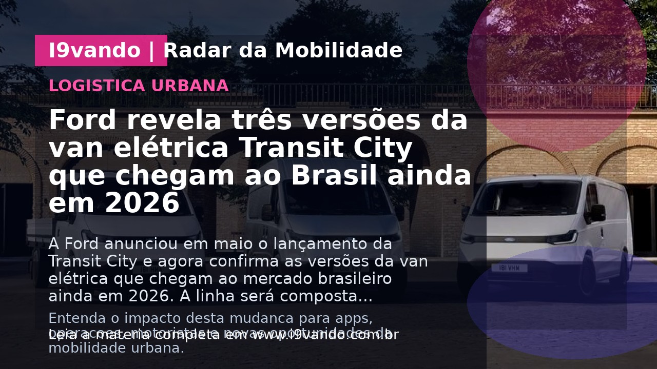 Ford revela três versões da van elétrica Transit City que chegam ao Brasil ainda em 2026