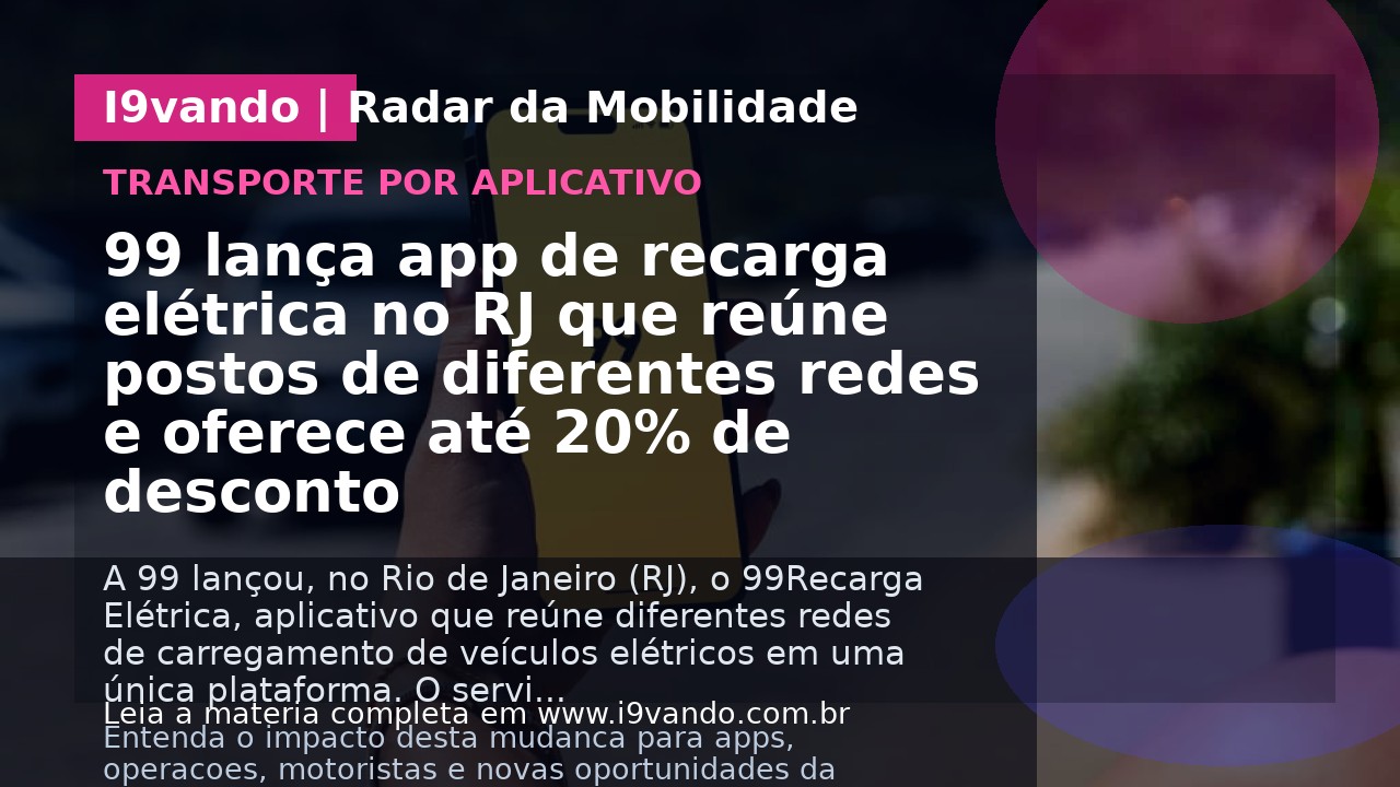99 lança app de recarga elétrica no RJ que reúne postos de diferentes redes e oferece até 20% de desconto