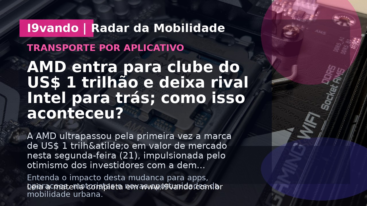 AMD entra para clube do US$ 1 trilhão e deixa rival Intel para trás; como isso aconteceu?