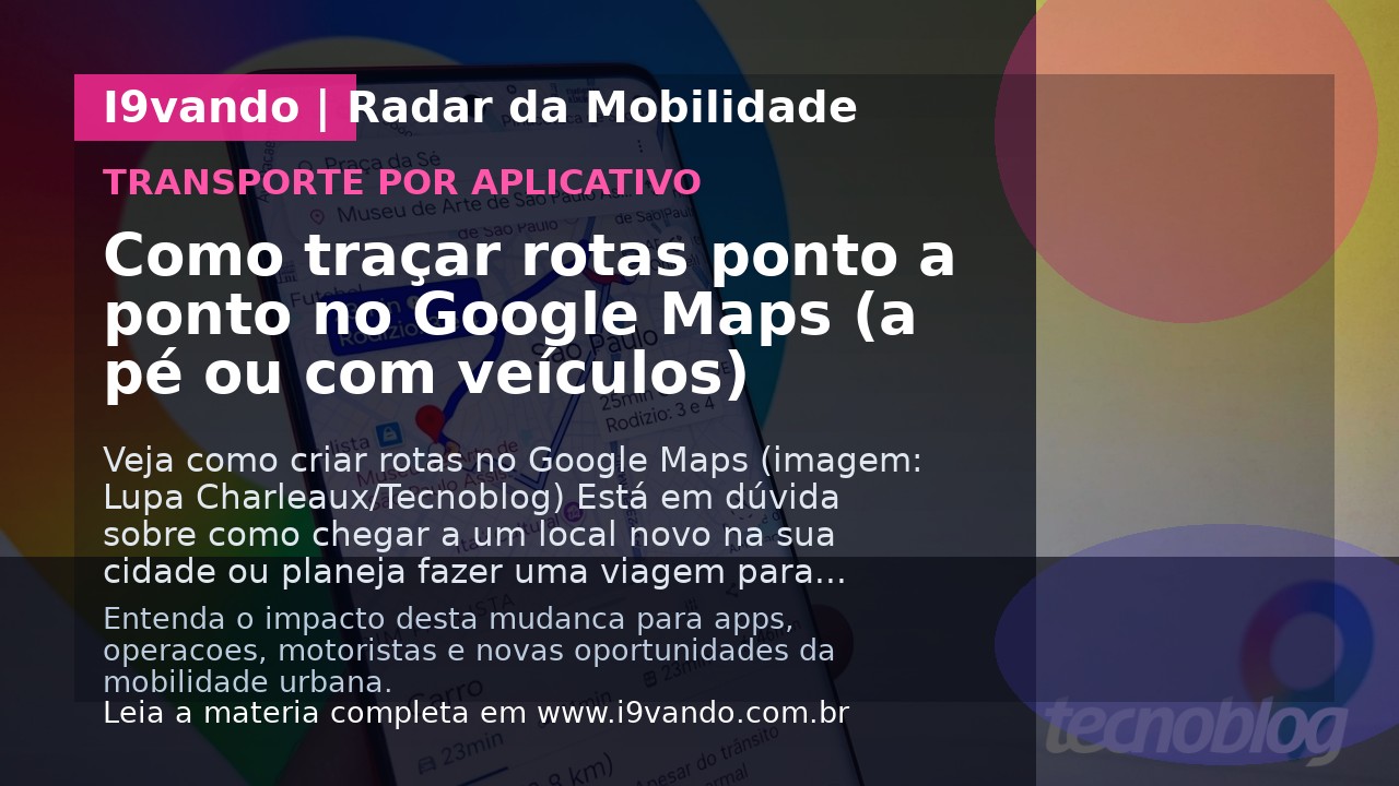 Como traçar rotas ponto a ponto no Google Maps (a pé ou com veículos)