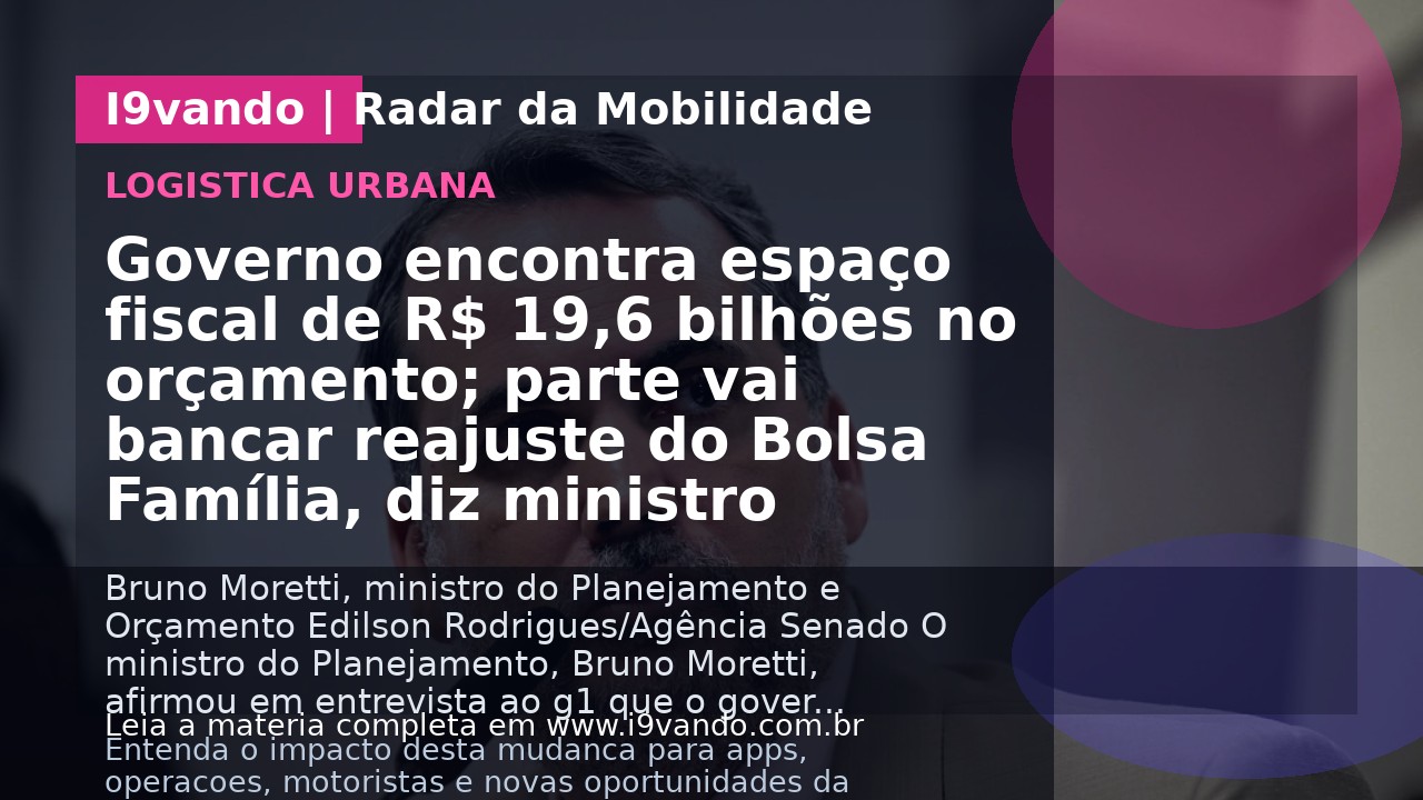 Governo encontra espaço fiscal de R$ 19,6 bilhões no orçamento; parte vai bancar reajuste do Bolsa Família, diz ministro