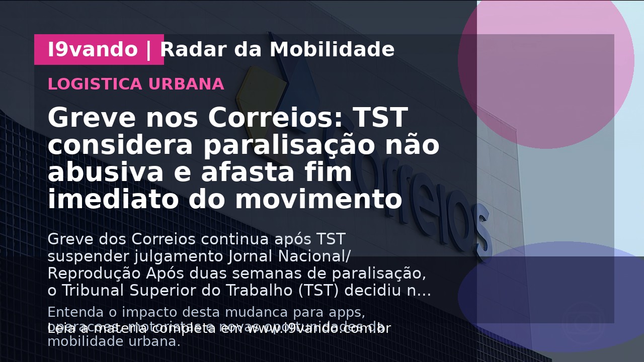 Greve nos Correios: TST considera paralisação não abusiva e afasta fim imediato do movimento