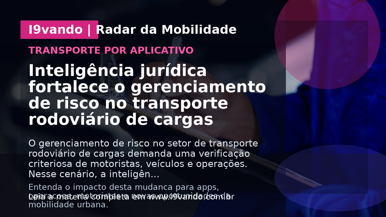 Inteligência jurídica fortalece o gerenciamento de risco no transporte rodoviário de cargas