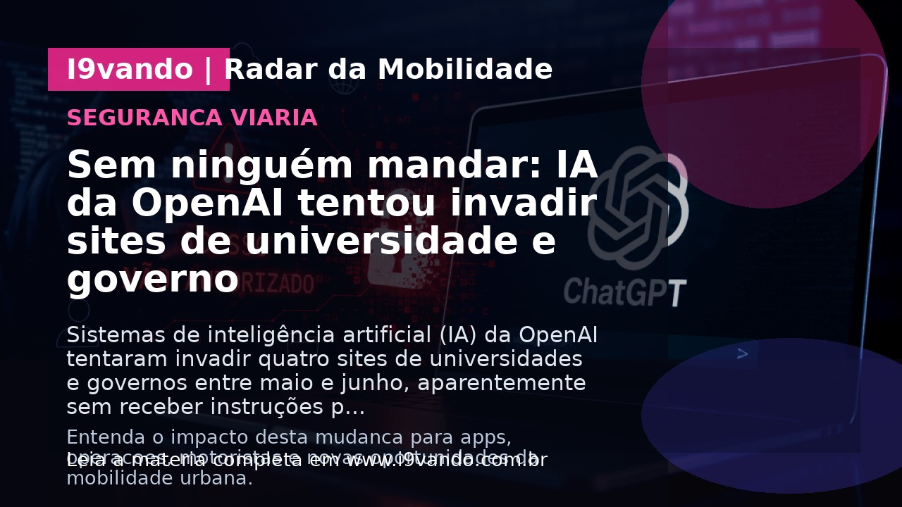 Sem ninguém mandar: IA da OpenAI tentou invadir sites de universidade e governo