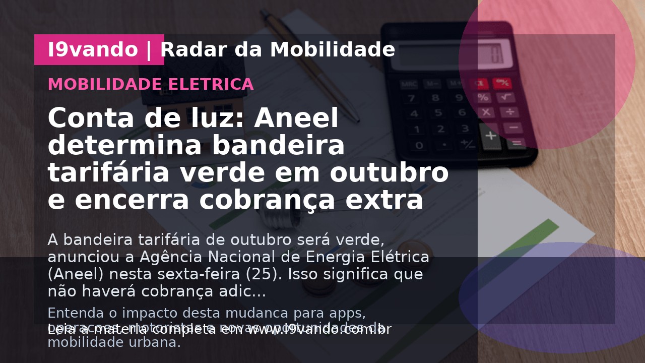 Conta de luz: Aneel determina bandeira tarifária verde em outubro e encerra cobrança extra