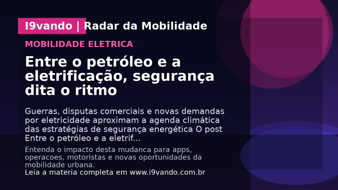 Entre o petróleo e a eletrificação, segurança dita o ritmo