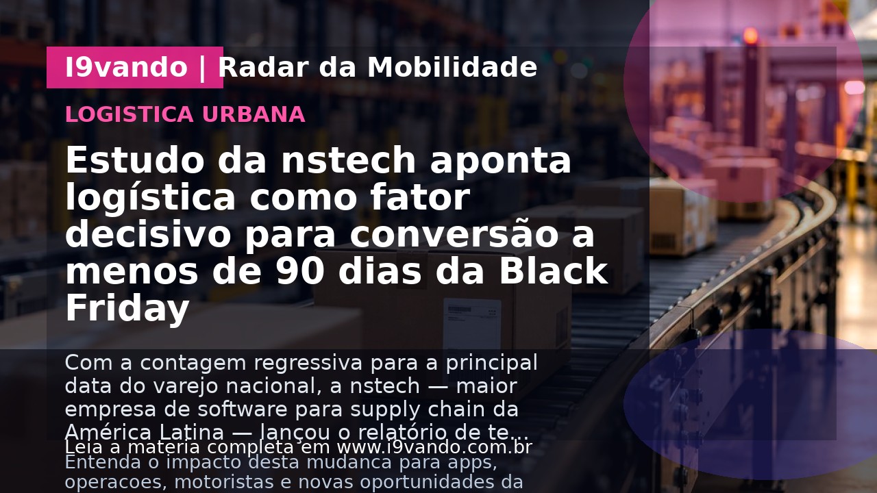Estudo da nstech aponta logística como fator decisivo para conversão a menos de 90 dias da Black Friday