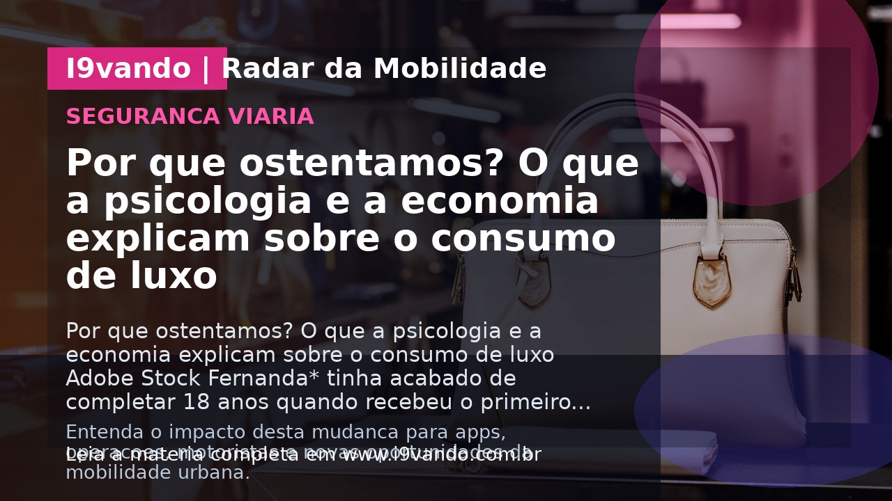 Por que ostentamos? O que a psicologia e a economia explicam sobre o consumo de luxo