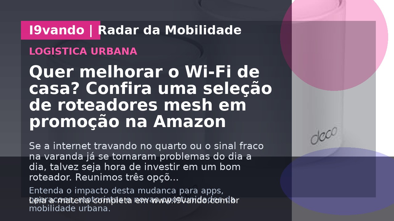 Quer melhorar o Wi-Fi de casa? Confira uma seleção de roteadores mesh em promoção na Amazon