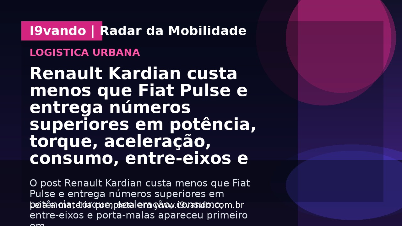 Renault Kardian custa menos que Fiat Pulse e entrega números superiores em potência, torque, aceleração, consumo, entre-eixos e porta-malas