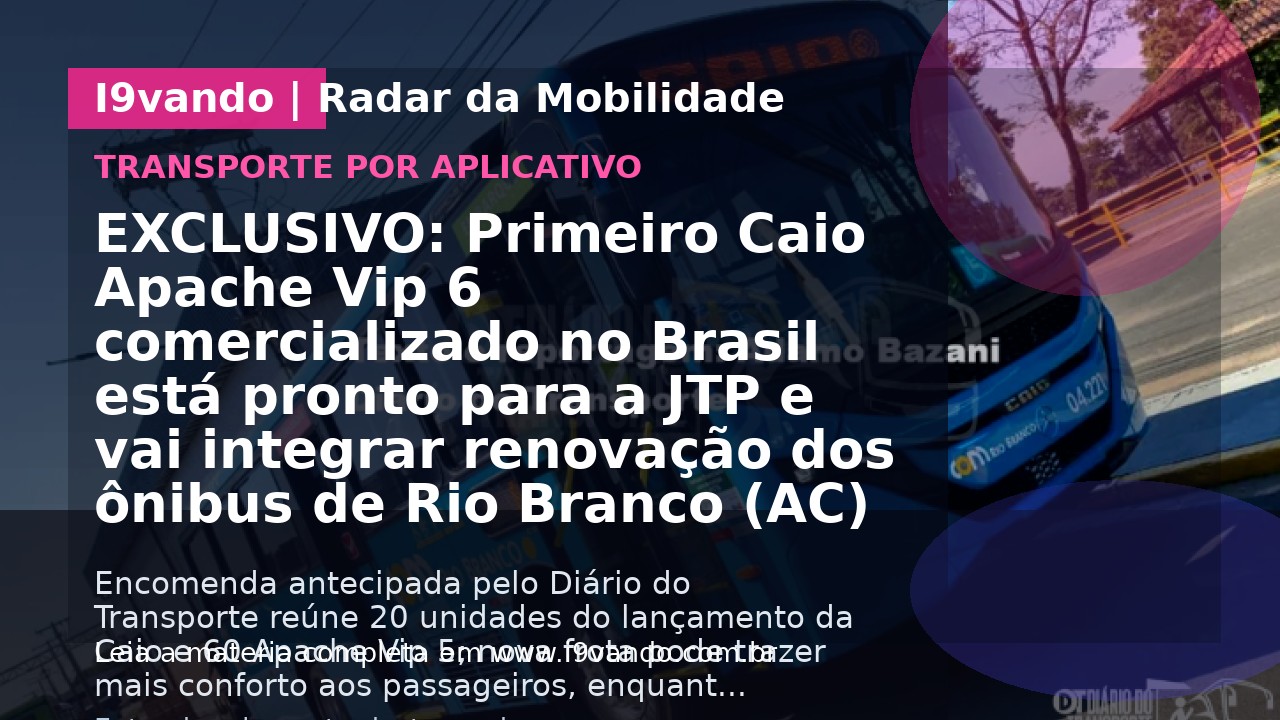 EXCLUSIVO: Primeiro Caio Apache Vip 6 comercializado no Brasil está pronto para a JTP e vai integrar renovação dos ônibus de Rio Branco (AC)