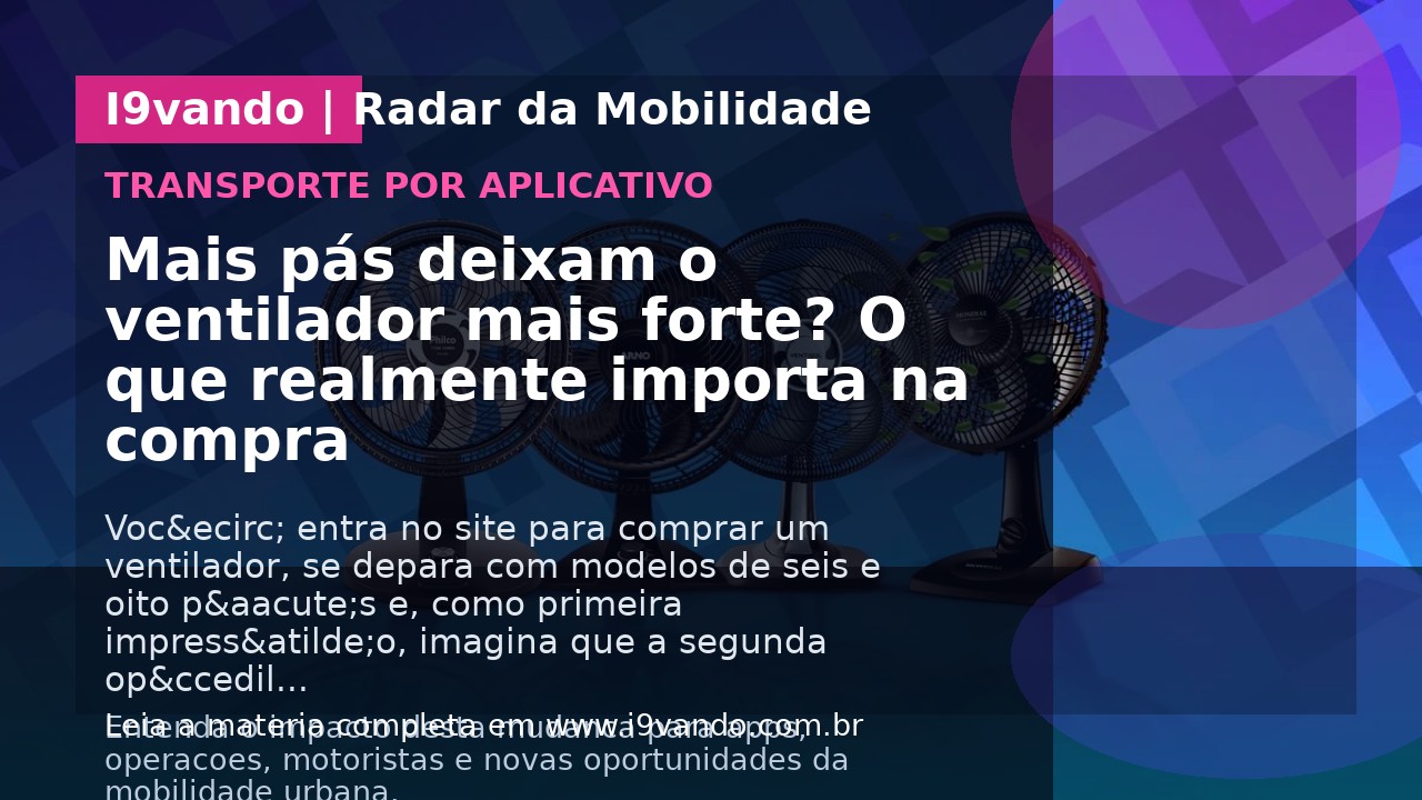 Mais pás deixam o ventilador mais forte? O que realmente importa na compra