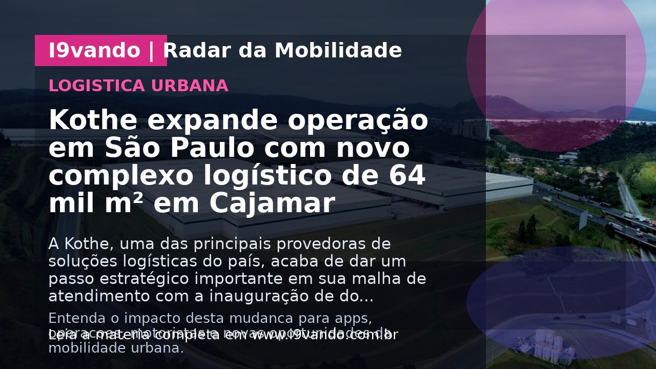 Kothe expande operação em São Paulo com novo complexo logístico de 64 mil m² em Cajamar