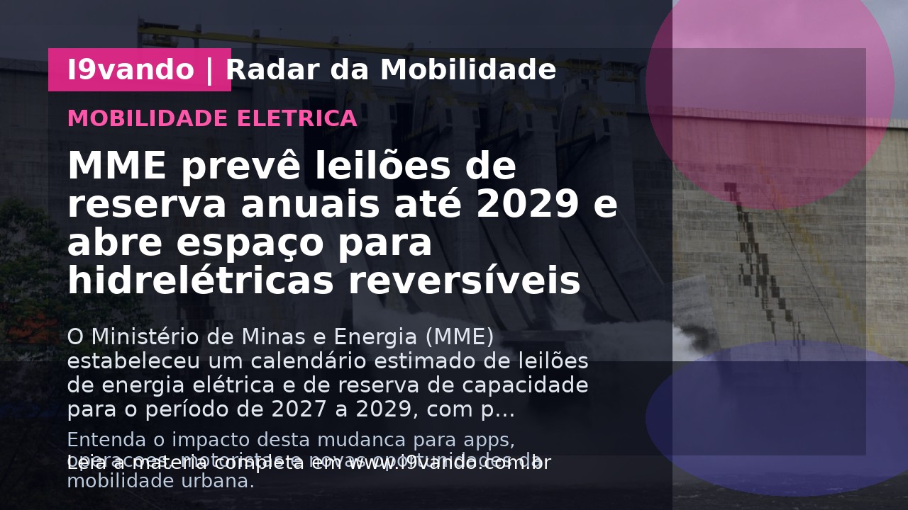 MME prevê leilões de reserva anuais até 2029 e abre espaço para hidrelétricas reversíveis