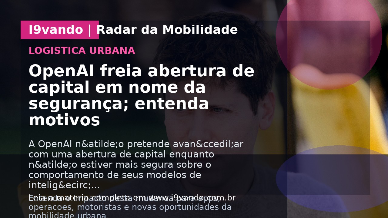 OpenAI freia abertura de capital em nome da segurança; entenda motivos