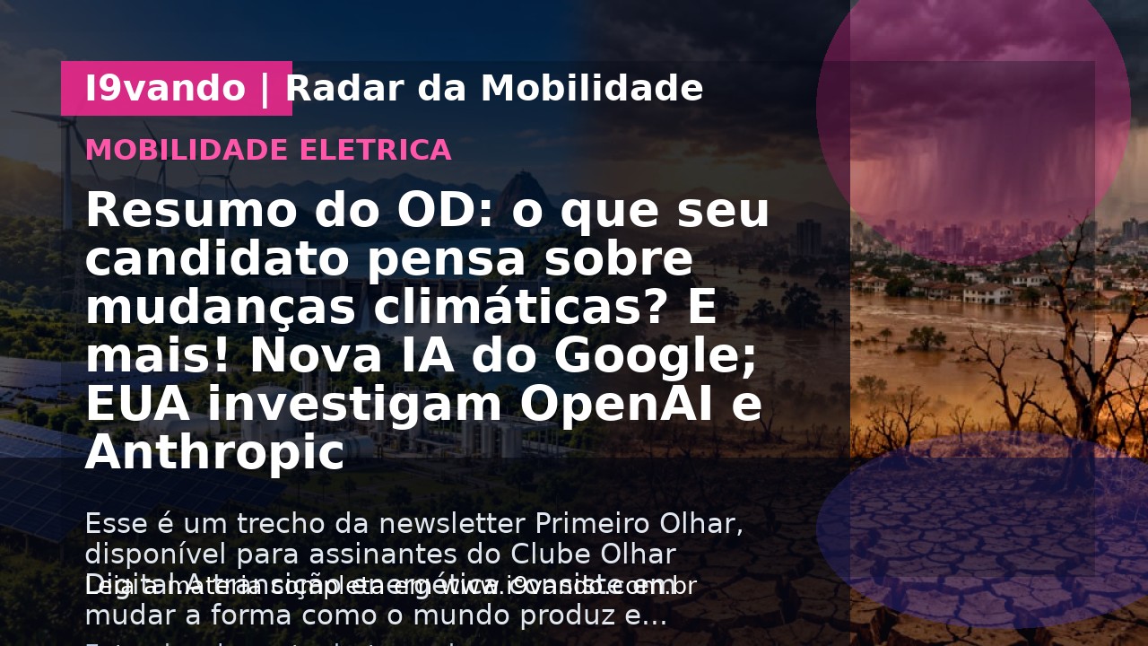 Resumo do OD: o que seu candidato pensa sobre mudanças climáticas? E mais! Nova IA do Google; EUA investigam OpenAI e Anthropic