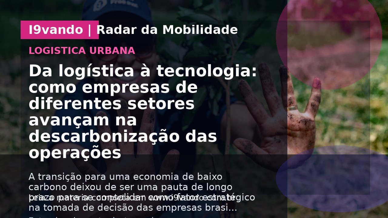 Da logística à tecnologia: como empresas de diferentes setores avançam na descarbonização das operações