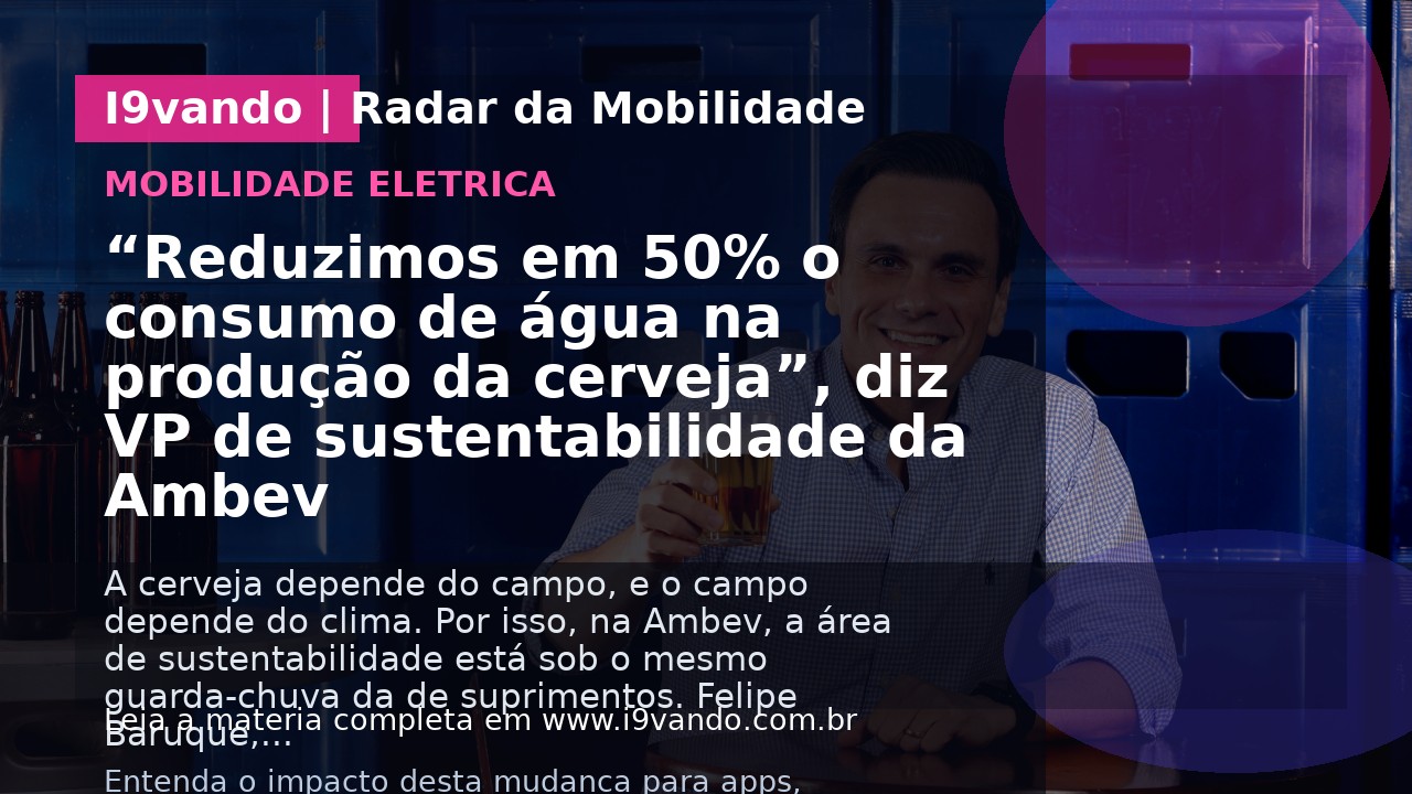 “Reduzimos em 50% o consumo de água na produção da cerveja”, diz VP de sustentabilidade da Ambev