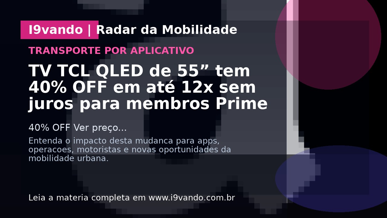 TV TCL QLED de 55” tem 40% OFF em até 12x sem juros para membros Prime